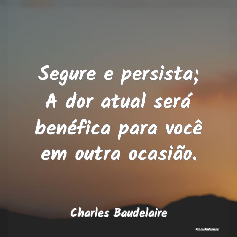 Segure e persista; A dor atual será benéfica par...