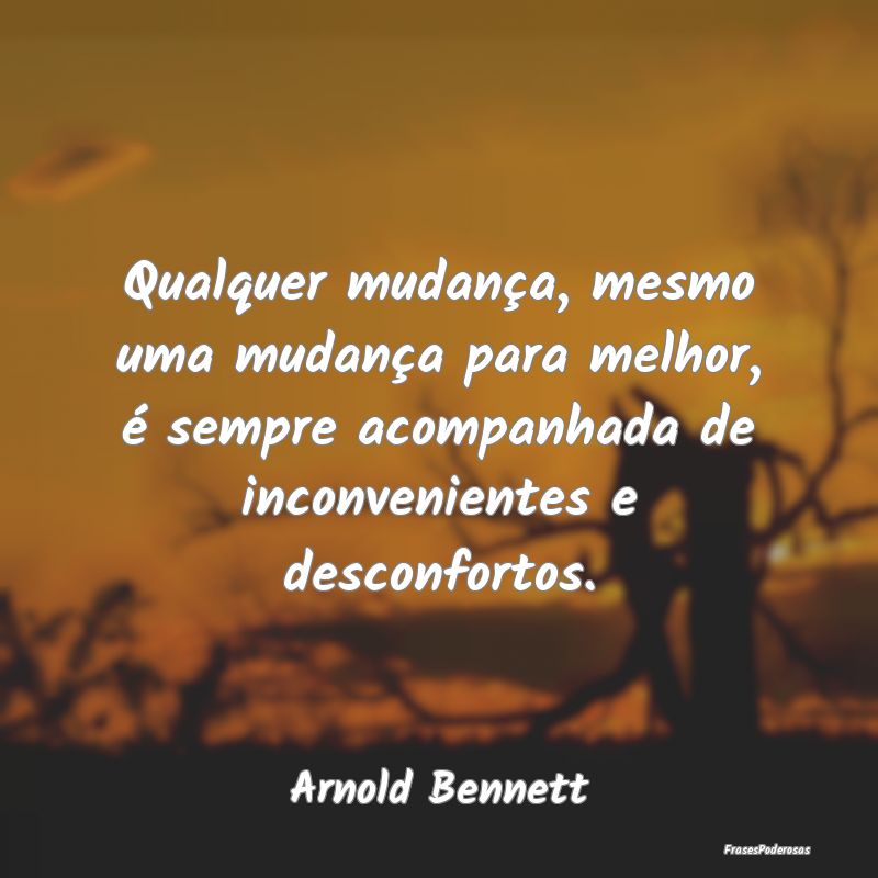 Qualquer mudança, mesmo uma mudança para melhor,... Qualquer mudança, mesmo uma mudança para melhor,...