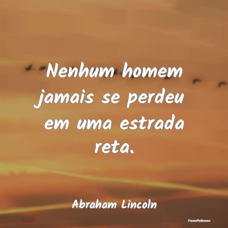 Nenhum homem jamais se perdeu em uma estrada reta....