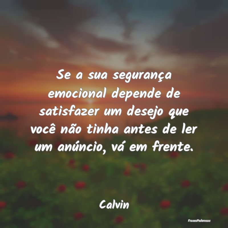 Se a sua segurança emocional depende de satisfaze... Se a sua segurança emocional depende de satisfaze...