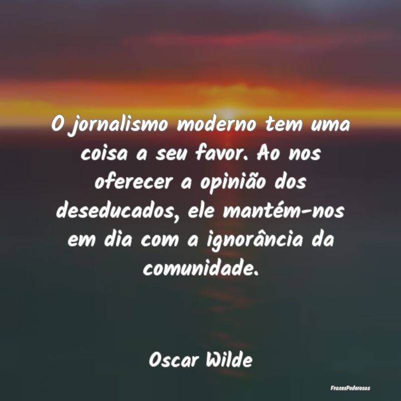 O jornalismo moderno tem uma coisa a seu favor. Ao... O jornalismo moderno tem uma coisa a seu favor. Ao...