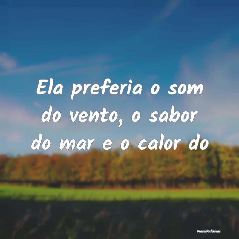 Ela preferia o som do vento, o sabor do mar e o ca...