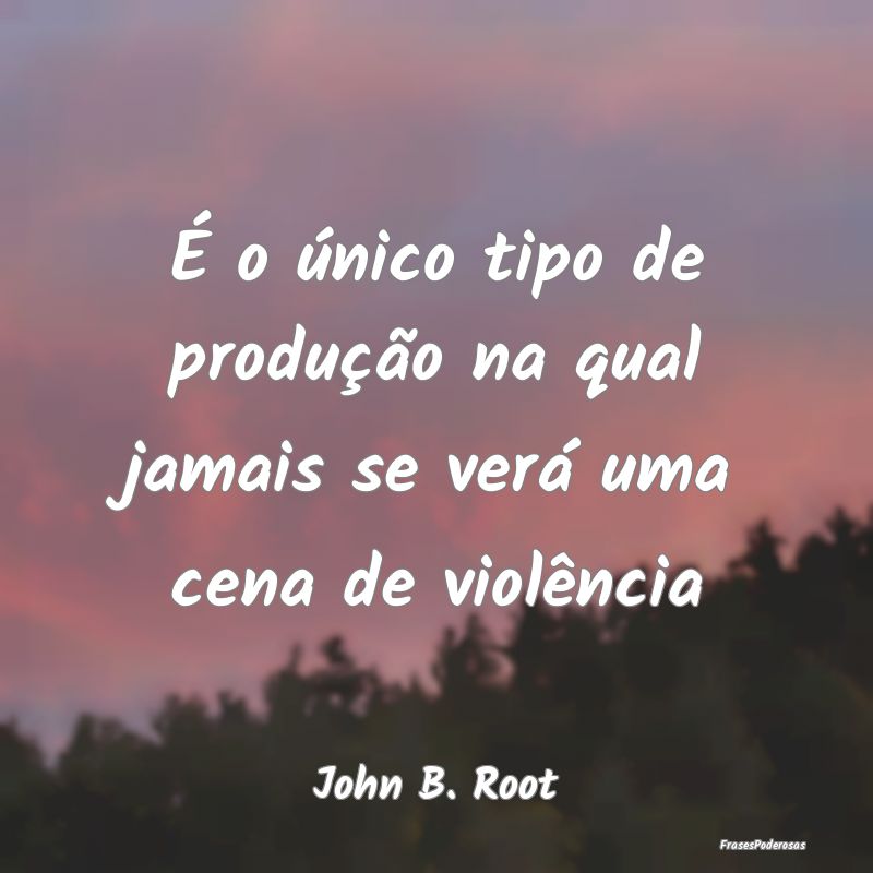 É o único tipo de produção na qual jamais se v...
