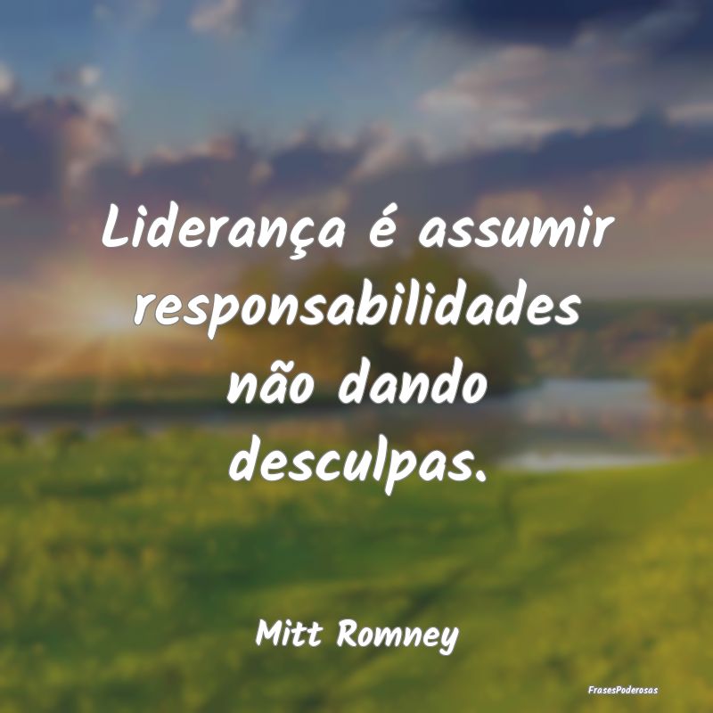 Liderança é assumir responsabilidades não dando...