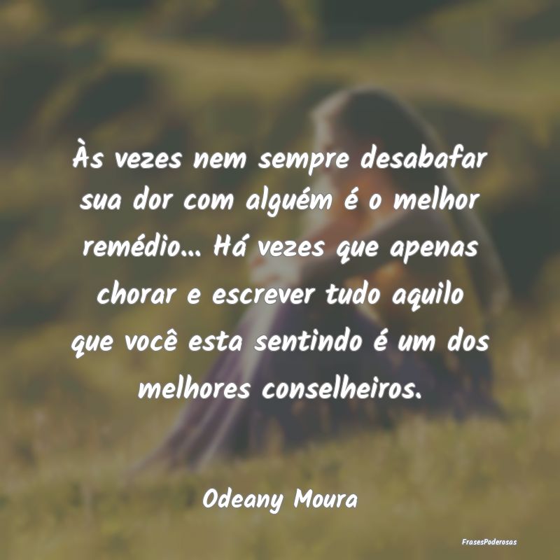 Às vezes nem sempre desabafar sua dor com alguém...