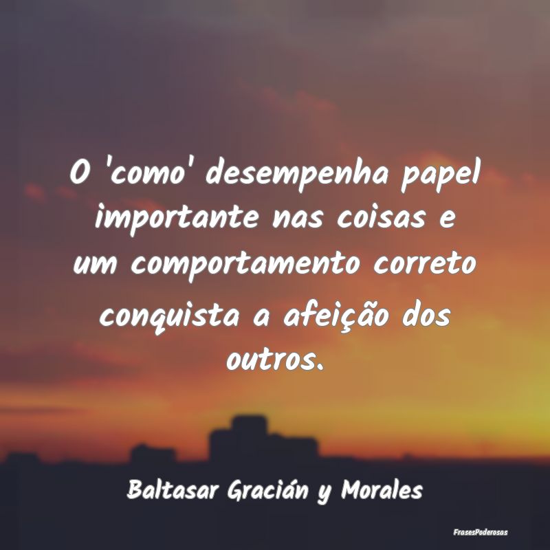 Frases de Comportamento - O 'como' desempenha papel importante nas coisas e ...