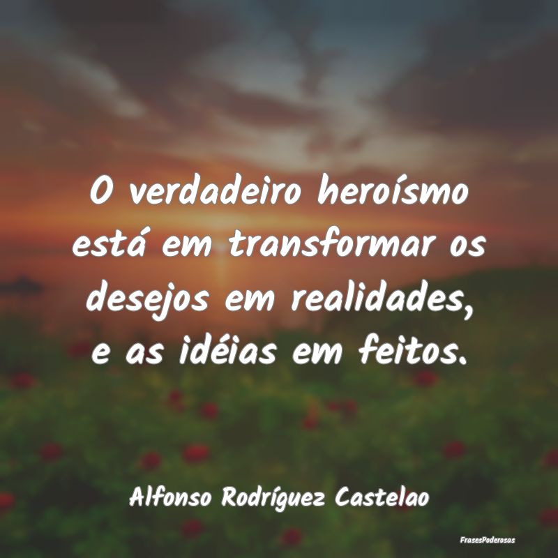 O verdadeiro heroísmo está em transformar os des...