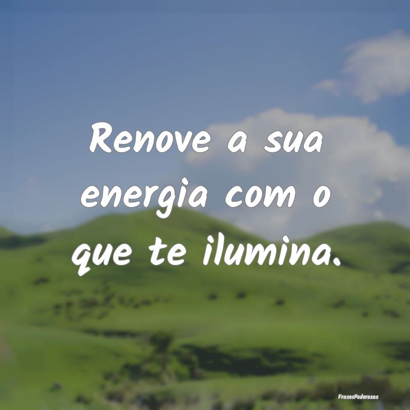 Renove a sua energia com o que te ilumina.
...