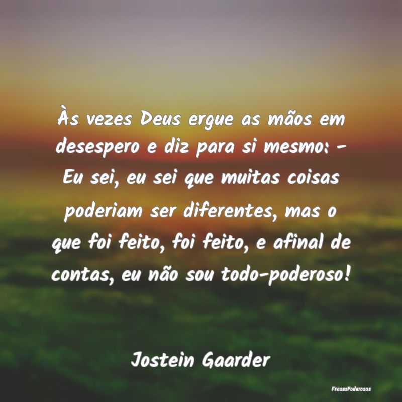 Às vezes Deus ergue as mãos em desespero e diz p... Às vezes Deus ergue as mãos em desespero e diz p...