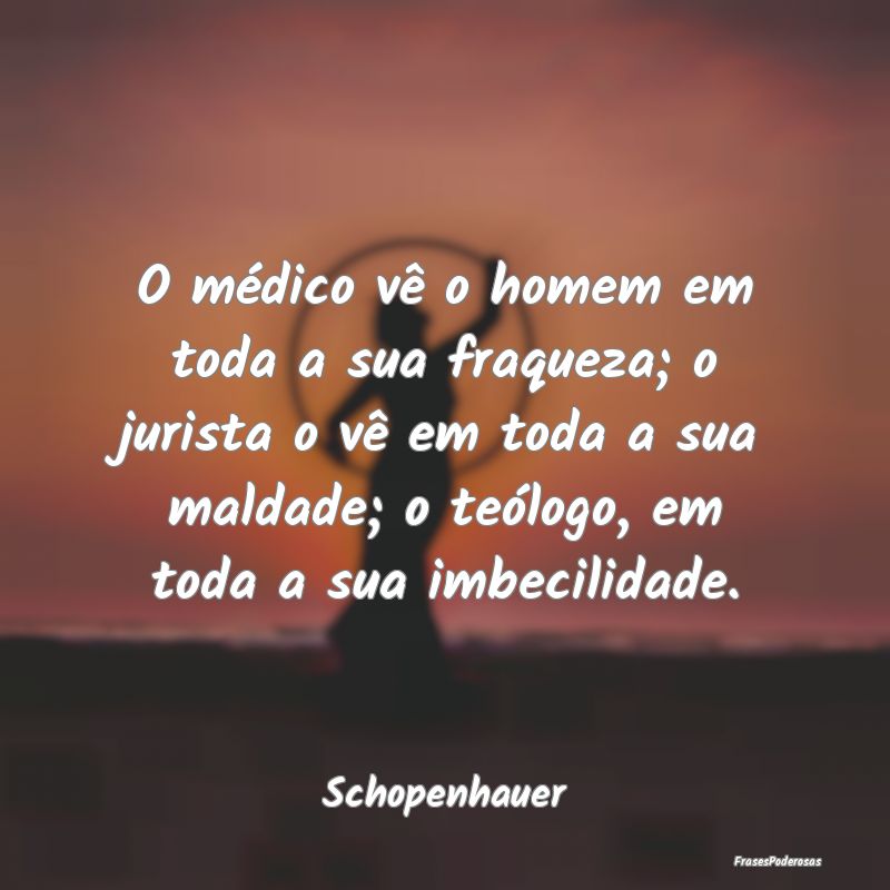 O médico vê o homem em toda a sua fraqueza; o ju... O médico vê o homem em toda a sua fraqueza; o ju...