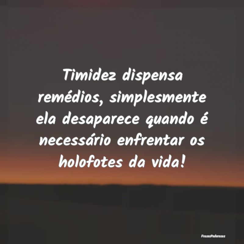 Timidez dispensa remédios, simplesmente ela desap... Timidez dispensa remédios, simplesmente ela desap...
