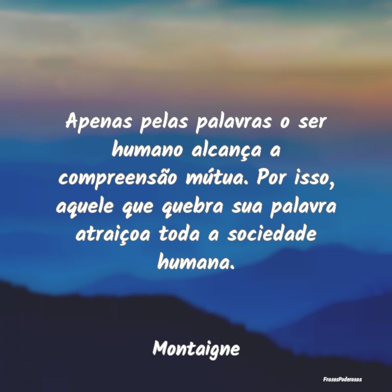 Apenas pelas palavras o ser humano alcança a comp... Apenas pelas palavras o ser humano alcança a comp...