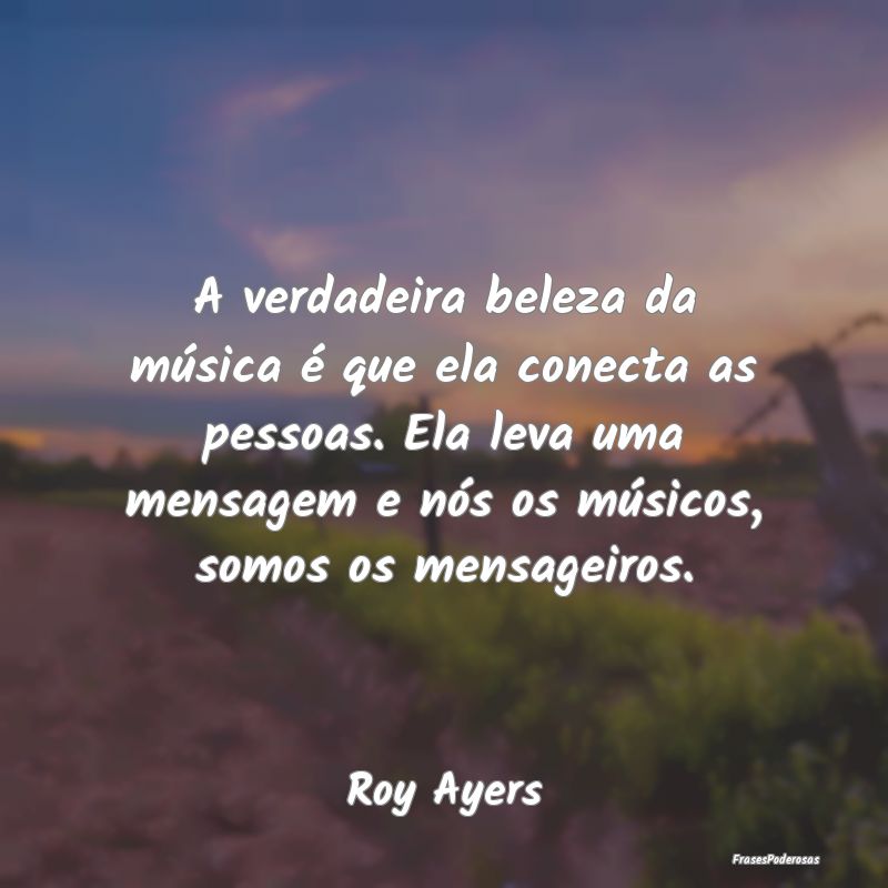 A verdadeira beleza da música é que ela conecta ... A verdadeira beleza da música é que ela conecta ...