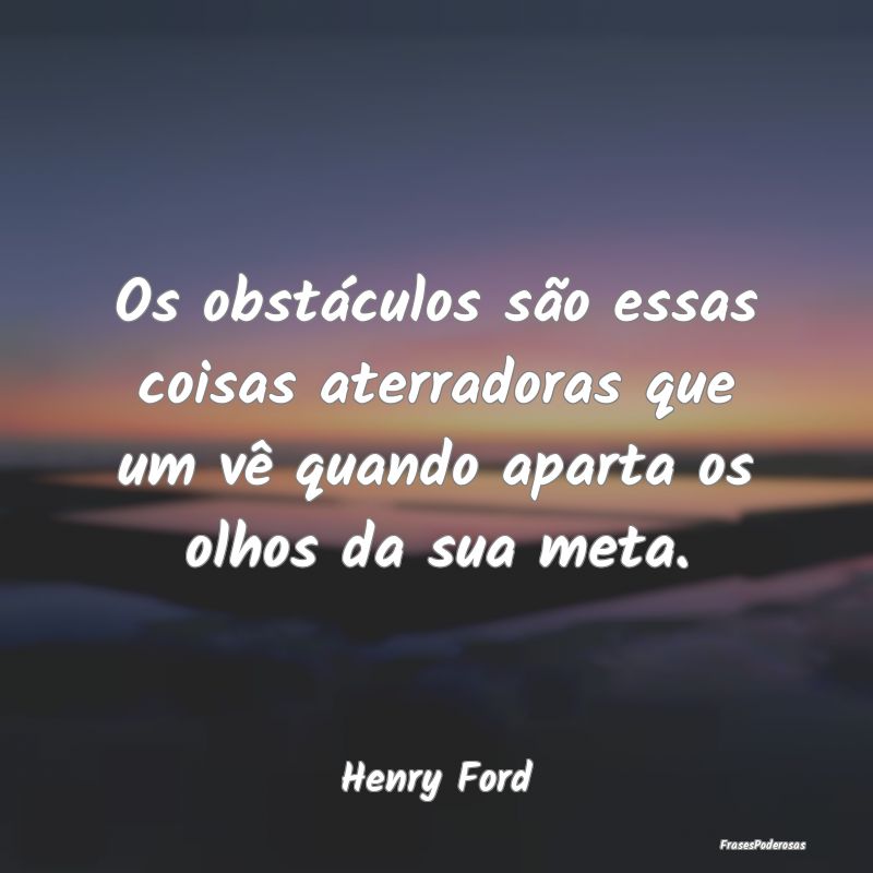 Os obstáculos são essas coisas aterradoras que u...