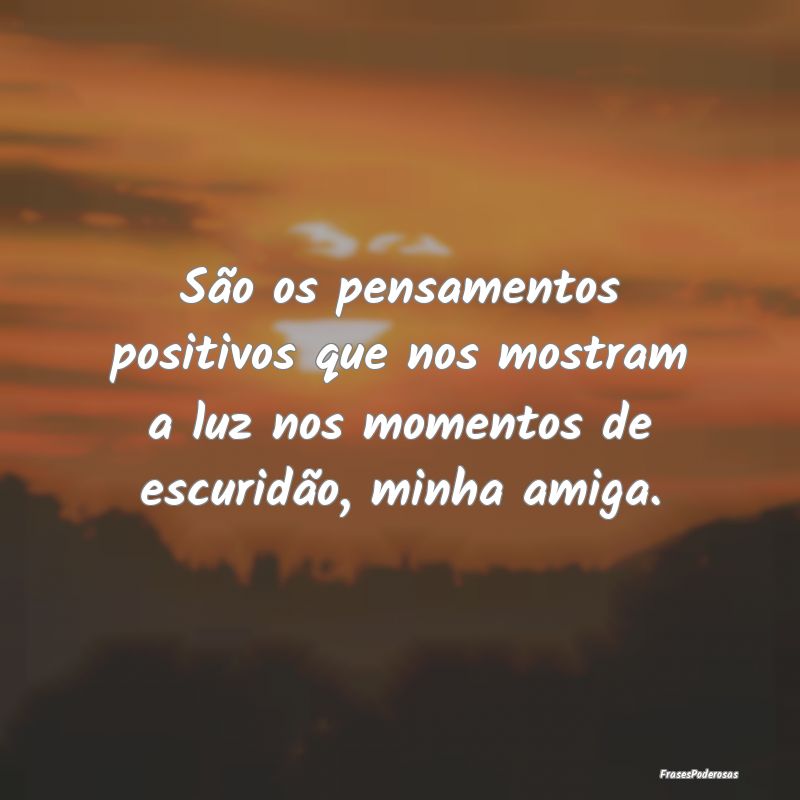 São os pensamentos positivos que nos mostram a lu...