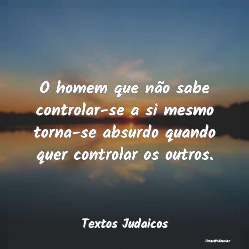 O homem que não sabe controlar-se a si mesmo torn... O homem que não sabe controlar-se a si mesmo torn...