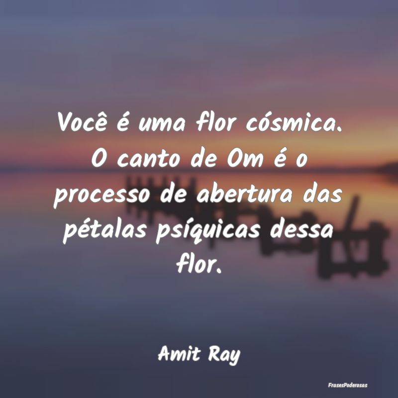 Você é uma flor cósmica. O canto de Om é o pro... Você é uma flor cósmica. O canto de Om é o pro...