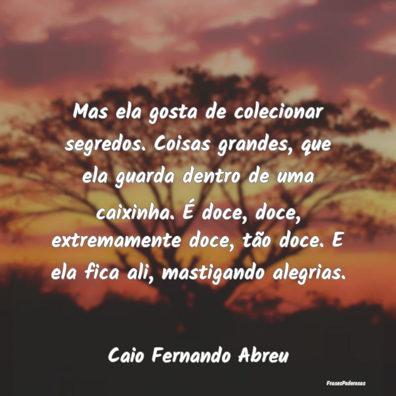 Mas ela gosta de colecionar segredos. Coisas grand...