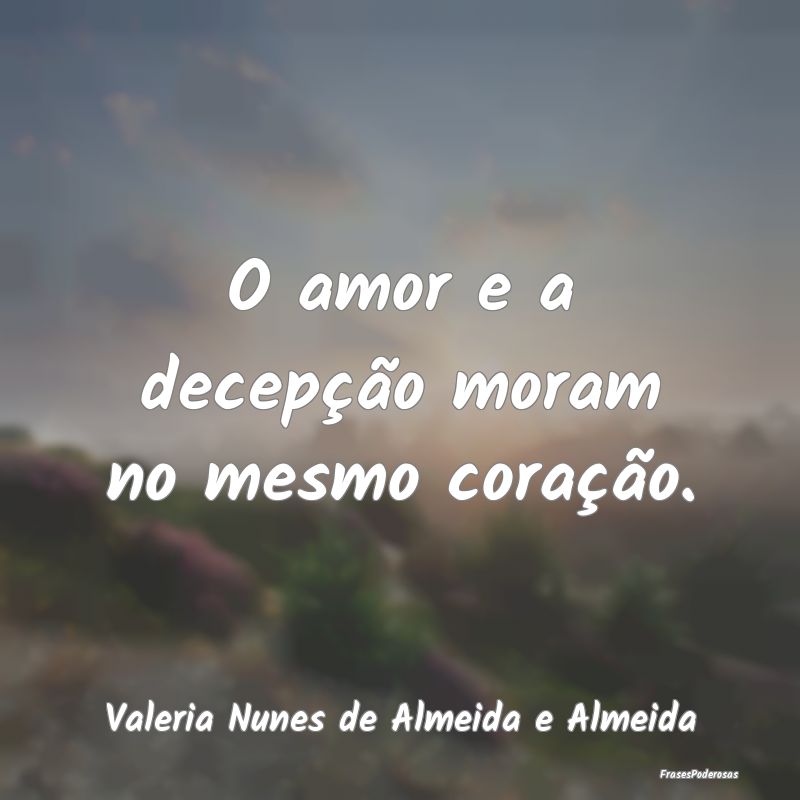 O amor e a decepção moram no mesmo coração....
