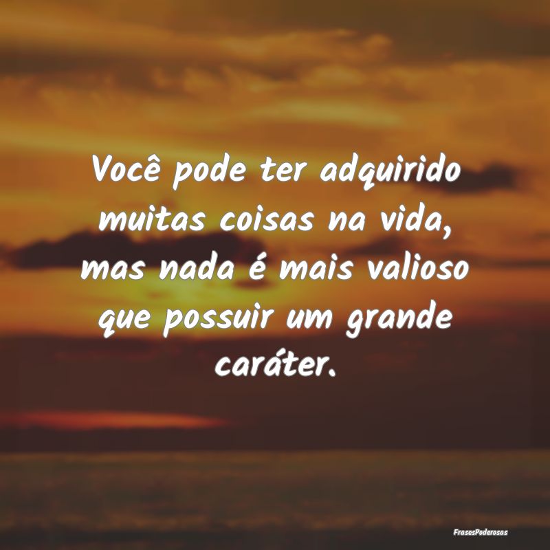 Você pode ter adquirido muitas coisas na vida, ma... Você pode ter adquirido muitas coisas na vida, ma...