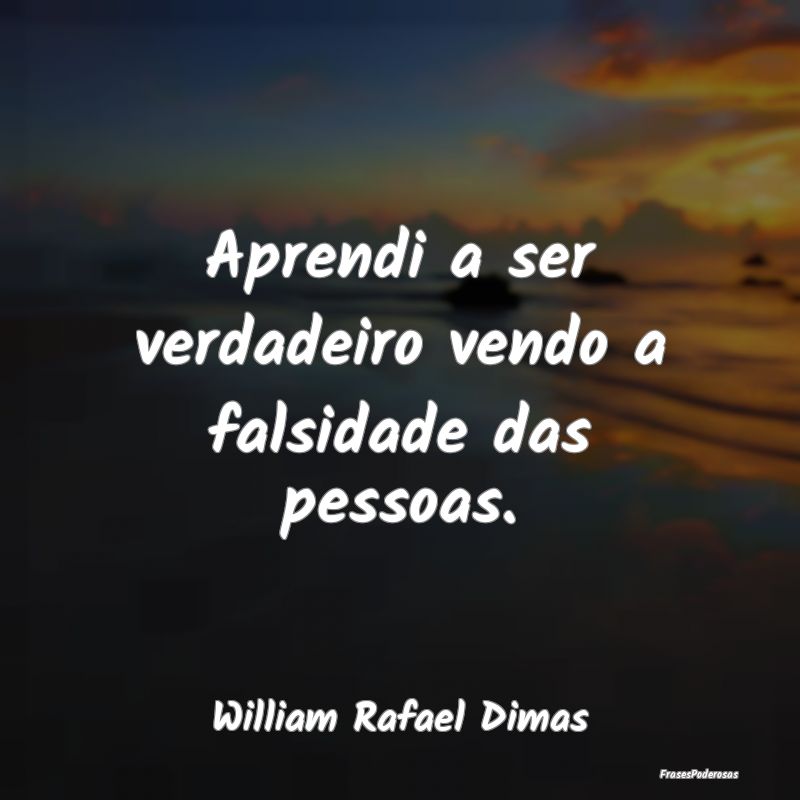 Aprendi a ser verdadeiro vendo a falsidade das pes...