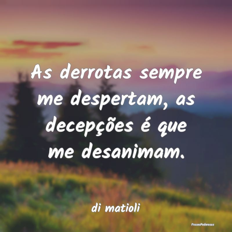 As derrotas sempre me despertam, as decepções é...