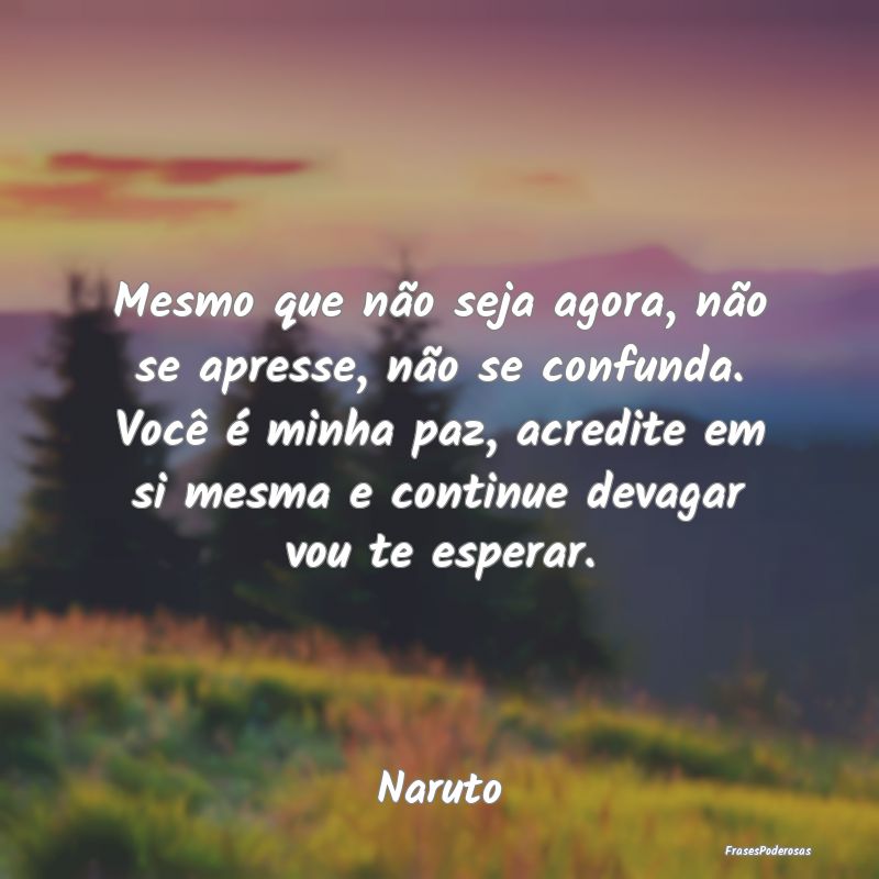 Mesmo que não seja agora, não se apresse, não s... Mesmo que não seja agora, não se apresse, não s...