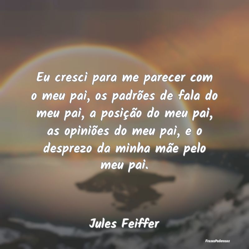 Eu cresci para me parecer com o meu pai, os padrõ... Eu cresci para me parecer com o meu pai, os padrõ...