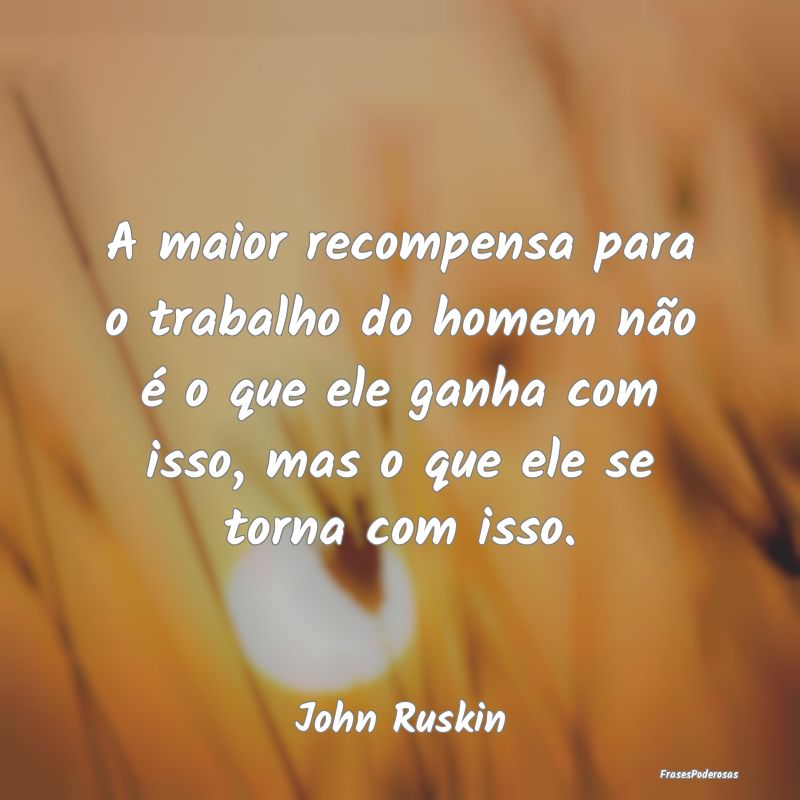 A maior recompensa para o trabalho do homem não Ã... A maior recompensa para o trabalho do homem não Ã...