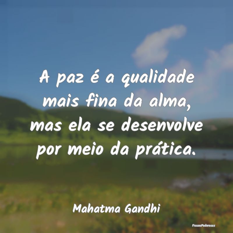 A paz é a qualidade mais fina da alma, mas ela se... A paz é a qualidade mais fina da alma, mas ela se...