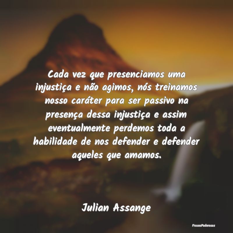Cada vez que presenciamos uma injustiça e não ag... Cada vez que presenciamos uma injustiça e não ag...