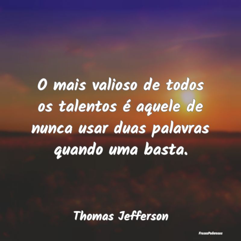 O mais valioso de todos os talentos é aquele de n...