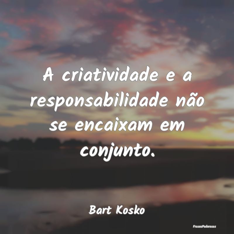 A criatividade e a responsabilidade não se encaix...