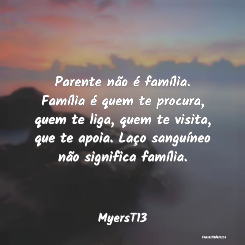 Parente não é família. Família é quem te proc... Parente não é família. Família é quem te proc...