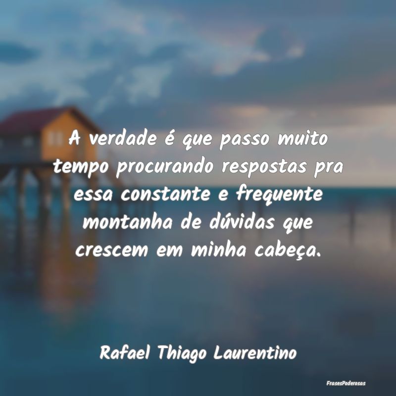 A verdade é que passo muito tempo procurando resp... A verdade é que passo muito tempo procurando resp...
