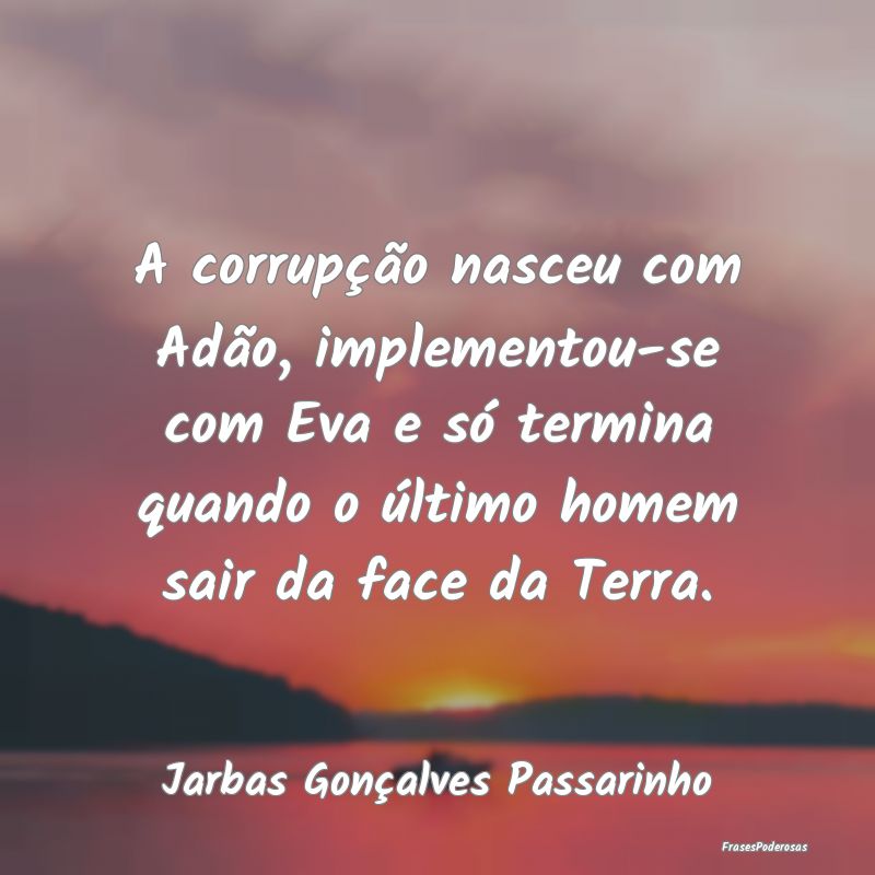 A corrupção nasceu com Adão, implementou-se com... A corrupção nasceu com Adão, implementou-se com...