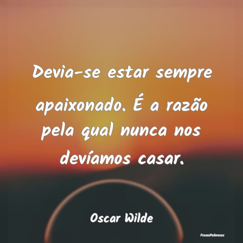 Devia-se estar sempre apaixonado. É a razão pela... Devia-se estar sempre apaixonado. É a razão pela...
