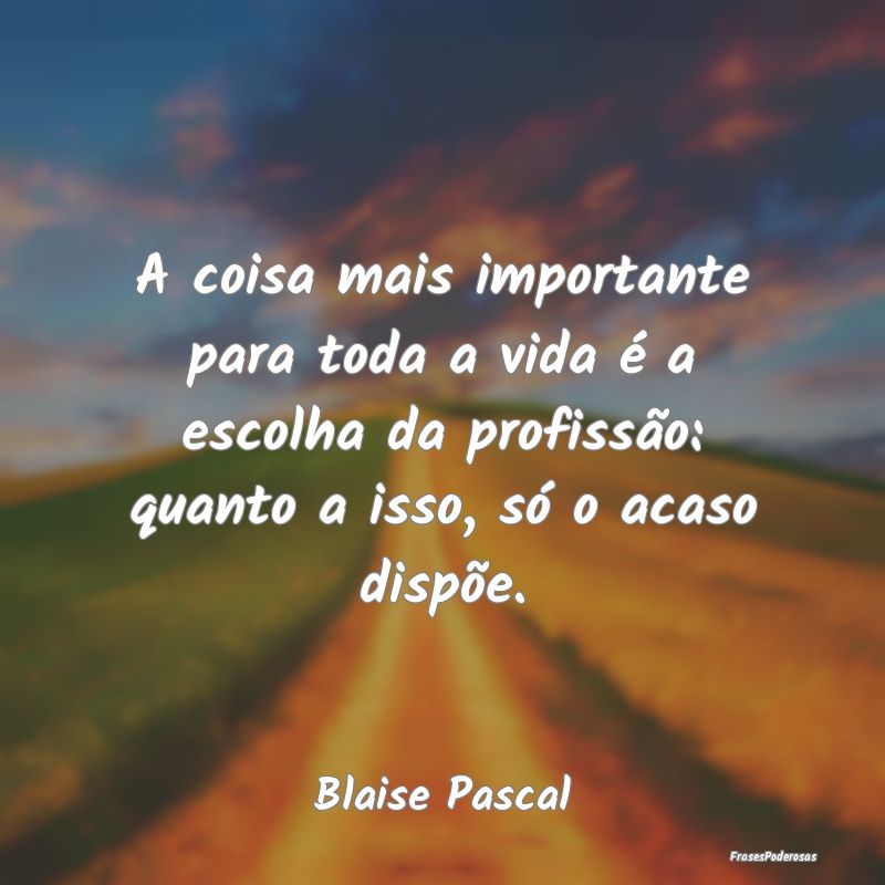A coisa mais importante para toda a vida é a esco... A coisa mais importante para toda a vida é a esco...