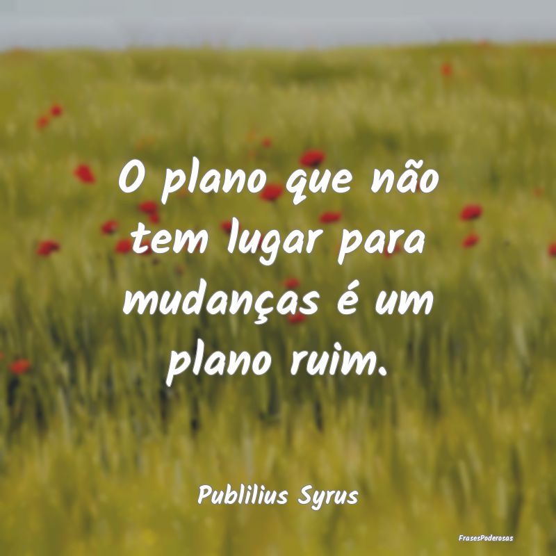 O plano que não tem lugar para mudanças é um pl...