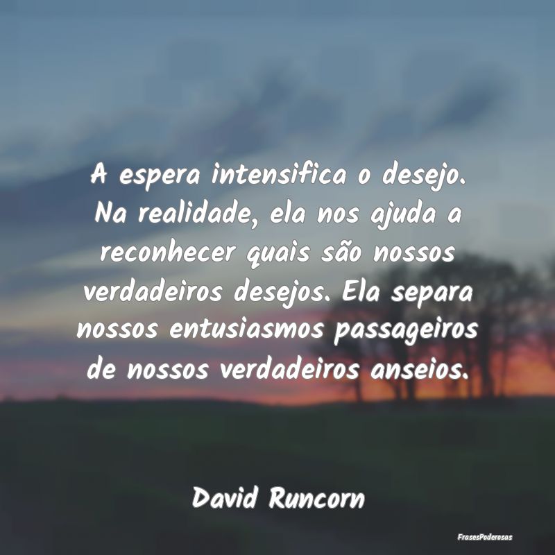 A espera intensifica o desejo. Na realidade, ela n... A espera intensifica o desejo. Na realidade, ela n...