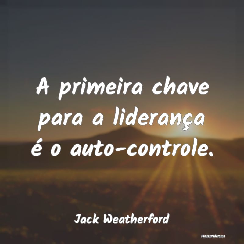 A primeira chave para a liderança é o auto-contr...