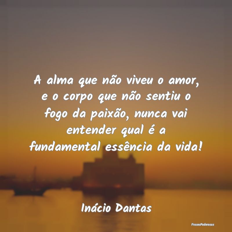 A alma que não viveu o amor, e o corpo que não s... A alma que não viveu o amor, e o corpo que não s...