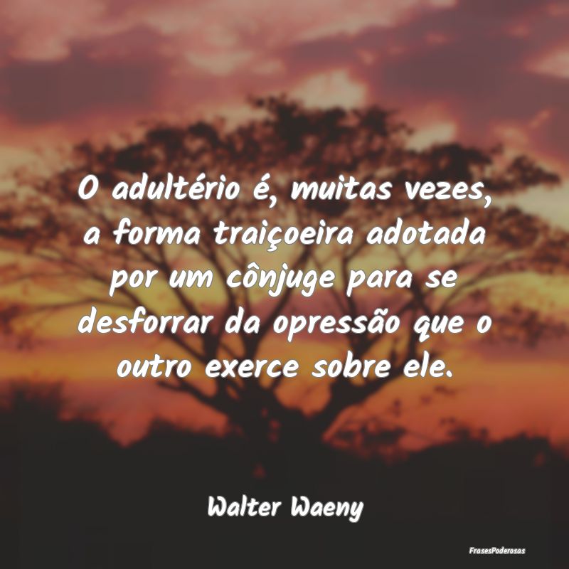 O adultério é, muitas vezes, a forma traiçoeira... O adultério é, muitas vezes, a forma traiçoeira...