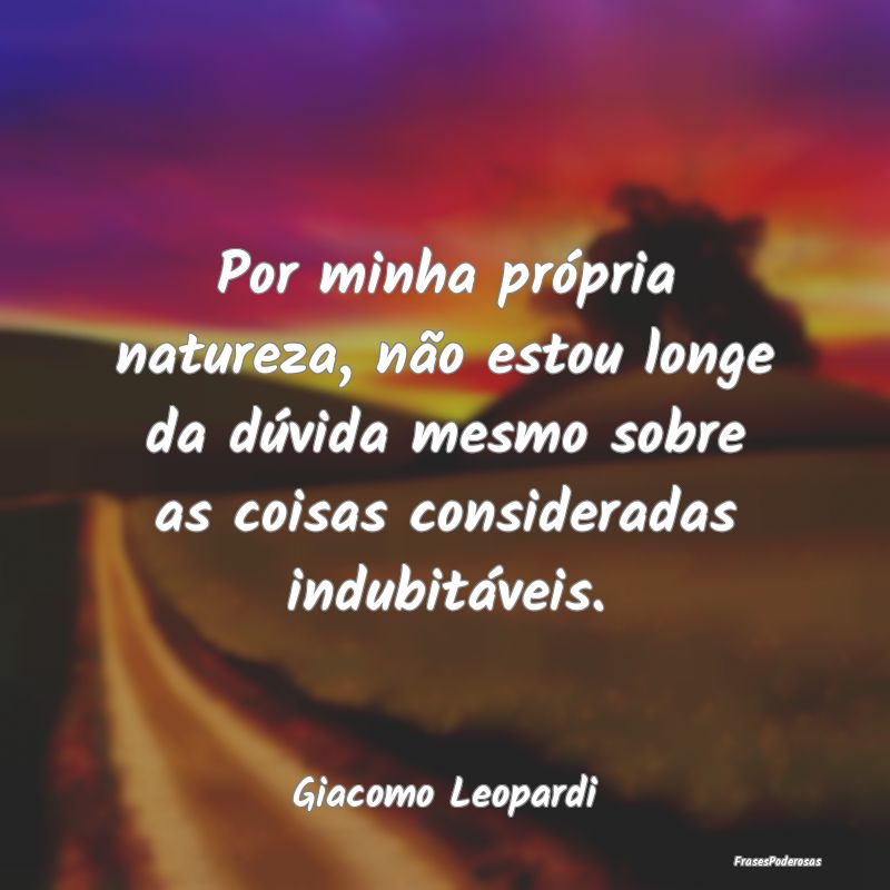 Por minha própria natureza, não estou longe da d... Por minha própria natureza, não estou longe da d...