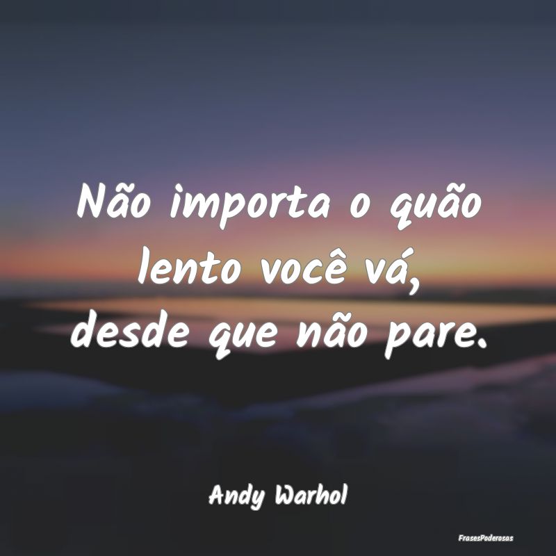 Não importa o quão lento você vá, desde que n...