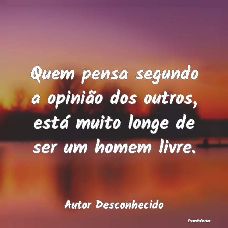 Quem pensa segundo a opinião dos outros, está mu...