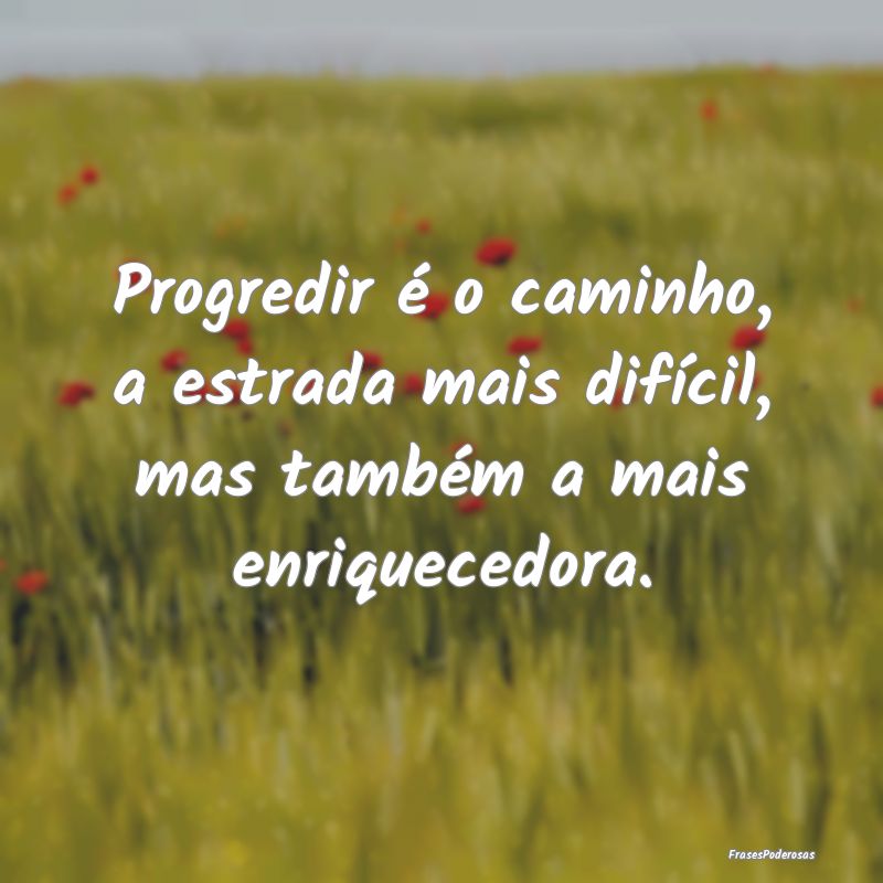 Progredir é o caminho, a estrada mais difícil, m...