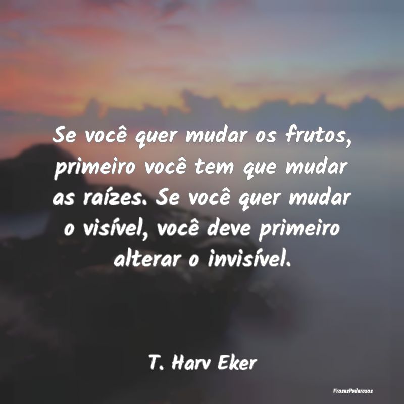 Se você quer mudar os frutos, primeiro você tem ... Se você quer mudar os frutos, primeiro você tem ...