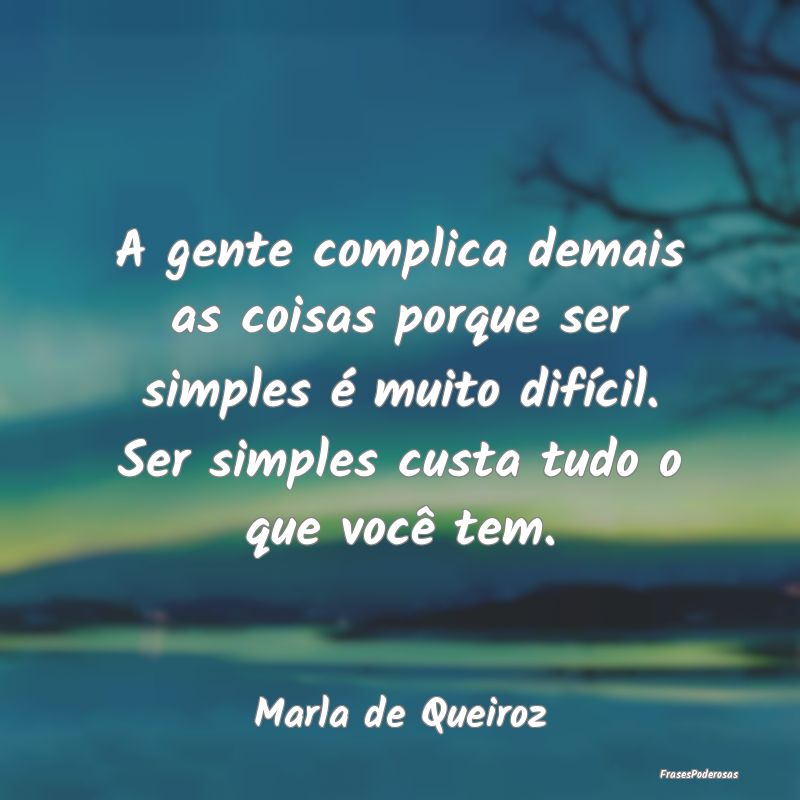 A gente complica demais as coisas porque ser simpl... A gente complica demais as coisas porque ser simpl...