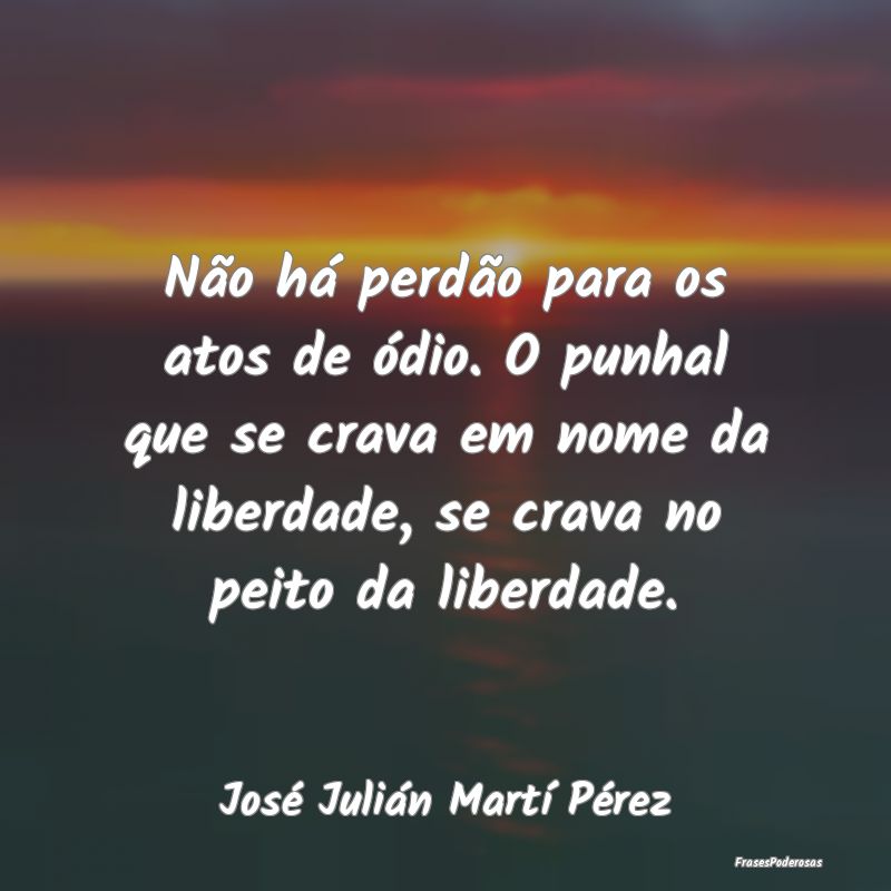 Não há perdão para os atos de ódio. O punhal q... Não há perdão para os atos de ódio. O punhal q...
